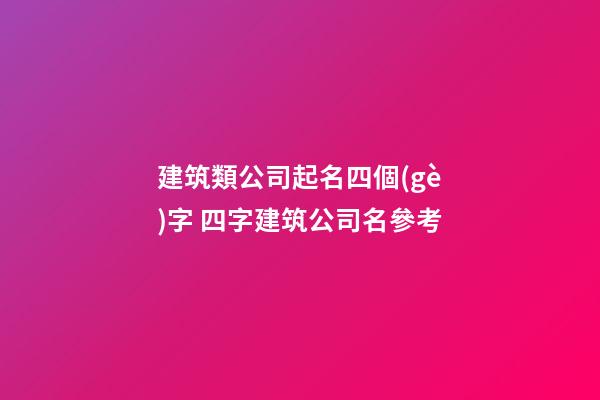 建筑類公司起名四個(gè)字 四字建筑公司名參考-第1張-公司起名-玄機(jī)派